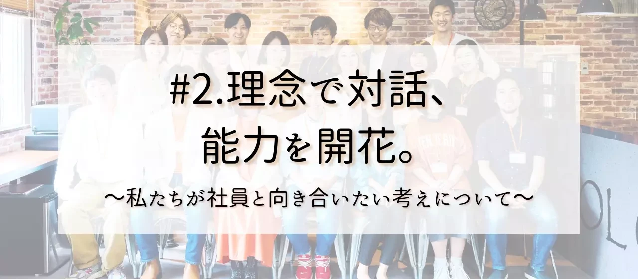 #2.理念で対話、能力を開花。社員メンバーが活躍できるように。一人ひとりがあった環境を用意する「人事方針」について。